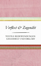 Verflixt und Zugen&auml;ht - Textile Redewendungen gesammelt und erkl&auml;rt - Susanne Schnatmeyer