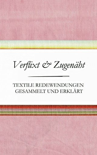 Verflixt und Zugenäht - Textile Redewendungen gesammelt und erklärt