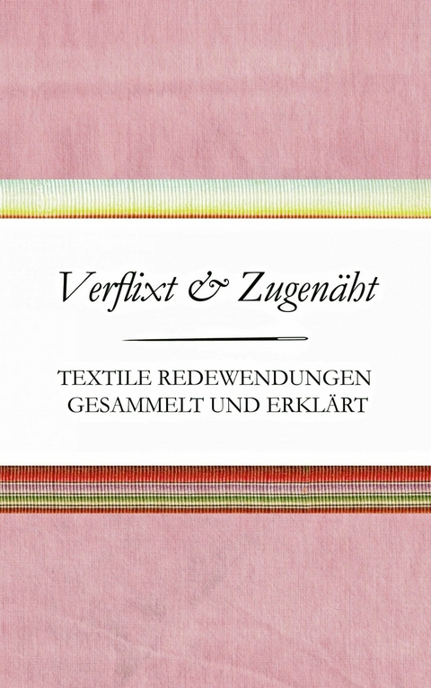 Verflixt und Zugen&auml;ht - Textile Redewendungen gesammelt und erkl&auml;rt - Susanne Schnatmeyer