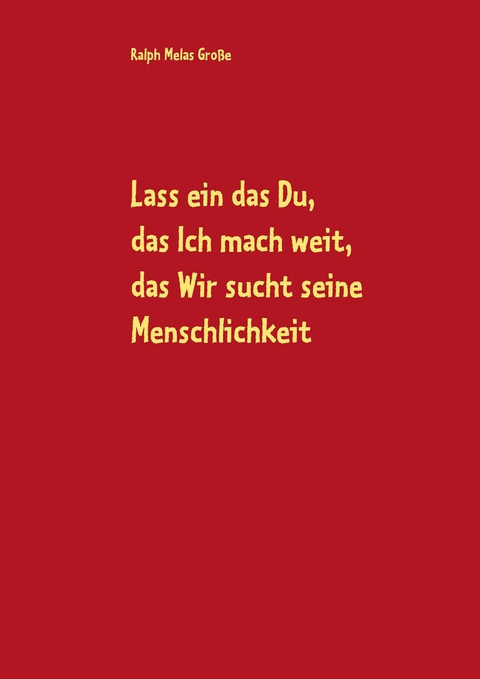 Lass ein das Du, das Ich mach weit, es sucht das Wir die Menschlichkeit - Ralph Melas Gro&szlig;e