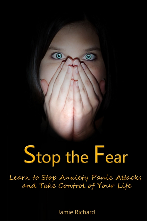 Stop the Fear: Learn to Stop Anxiety Panic Attacks and Take Control of Your Life - Jamie JD Richard