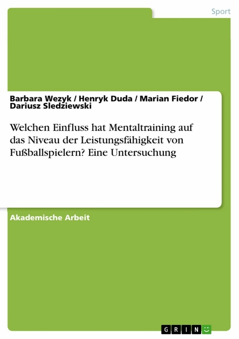 Welchen Einfluss hat Mentaltraining auf das Niveau der Leistungsf&auml;higkeit von Fu&szlig;ballspielern? Eine Untersuchung - Barbara Wezyk, Henryk Duda, Marian Fiedor, Dariusz Sledziewski