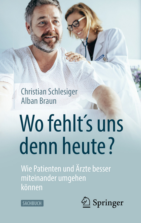 "Wo fehlt&acute;s uns denn heute?" Wie Patienten und &Auml;rzte besser miteinander umgehen k&ouml;nnen - Christian Schlesiger, Alban Braun