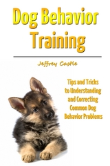 Dog Behavior Training: Tips and Tricks to Understanding and Correcting Common Dog Behavior Problems - Jeffrey JD Castle