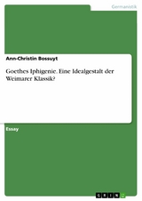 Goethes Iphigenie. Eine Idealgestalt der Weimarer Klassik? -  Ann-Christin Bossuyt