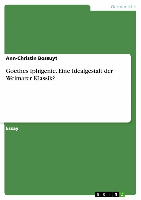 Goethes Iphigenie. Eine Idealgestalt der Weimarer Klassik? -  Ann-Christin Bossuyt