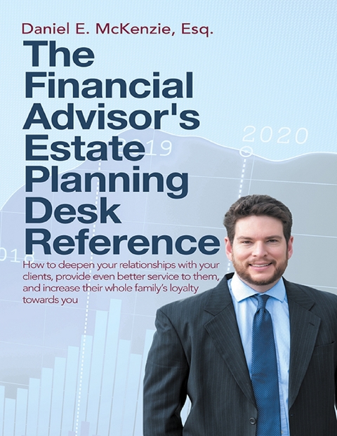 Financial Advisor's Estate Planning Desk Reference: How to Deepen Your Relationships With Your Clients, Provide Even Better Service to Them, and Increase Their Whole Family's Loyalty Towards You -  Daniel E. McKenzie Esq.