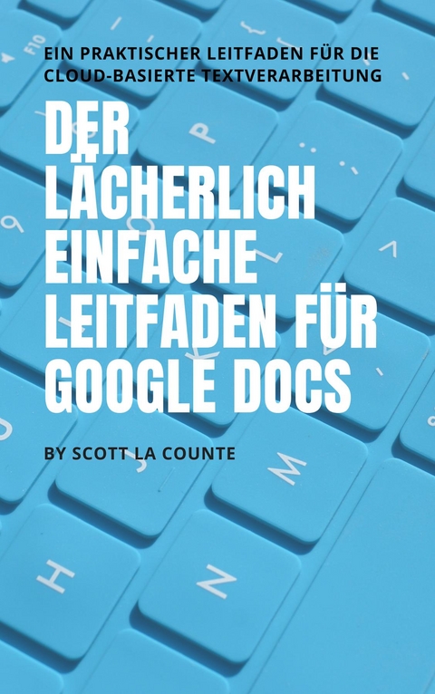 Der lächerlich einfache Leitfaden für Google Docs - Scott La Counte