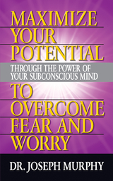 Maximize Your Potential Through the Power of Your Subconscious Mind to Overcome Fear and Worry - Dr. Joseph Murphy
