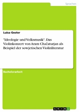 'Ideologie und Volksmusik'. Das Violinkonzert von Aram Cha?aturjan als Beispiel der sowjetischen Violinliteratur -  Luisa Gester