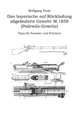 Das bayerische auf R&uuml;ckladung abge&auml;nderte Gewehr M.1858 (Podewils-Gewehr) - Wolfgang Finze