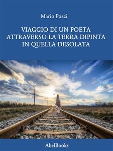 Viaggio di un poeta attraverso la terra dipinta in quella desolata - Mario Pozzi