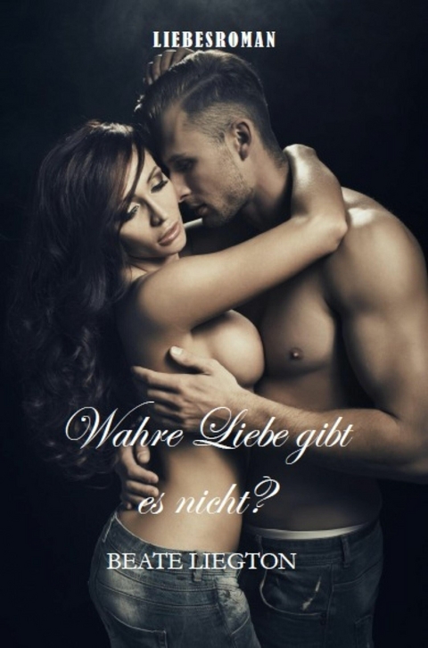 Wahre Liebe gibt es nicht? - Beate Liegton