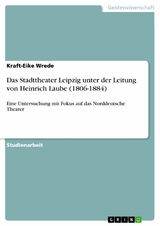 Das Stadttheater Leipzig unter der Leitung von Heinrich Laube (1806-1884) -  Kraft-Eike Wrede