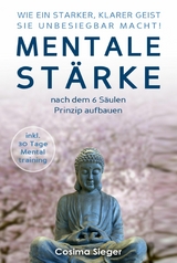 WIE EIN STARKER, KLARER GEIST SIE UNBESIEGBAR MACHT! Mentale St&auml;rke nach dem 6 S&auml;ulen Prinzip aufbauen - Cosima Sieger