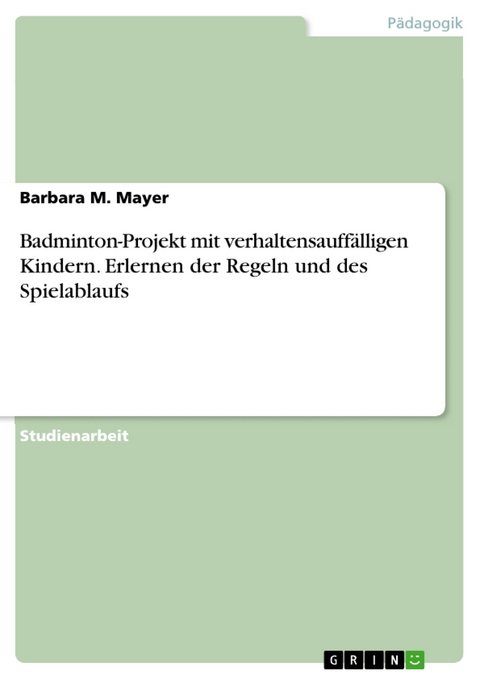 Badminton-Projekt mit verhaltensauff&auml;lligen Kindern. Erlernen der Regeln und des Spielablaufs - Barbara M. Mayer