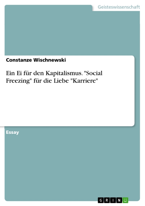 Ein Ei f&uuml;r den Kapitalismus. "Social Freezing" f&uuml;r die Liebe "Karriere" - Constanze Wischnewski
