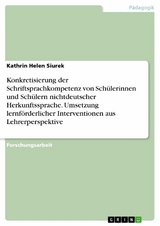 Konkretisierung der Schriftsprachkompetenz von Sch&uuml;lerinnen und Sch&uuml;lern nichtdeutscher Herkunftssprache. Umsetzung lernf&ouml;rderlicher Interventionen aus Lehrerperspektive - Kathrin Helen Siurek