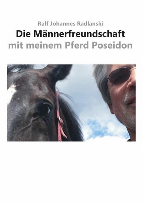 Die M&auml;nnerfreundschaft mit meinem Pferd Poseidon - Ralf Johannes Radlanski