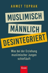 Muslimisch, m&auml;nnlich, desintegriert - Ahmet Toprak
