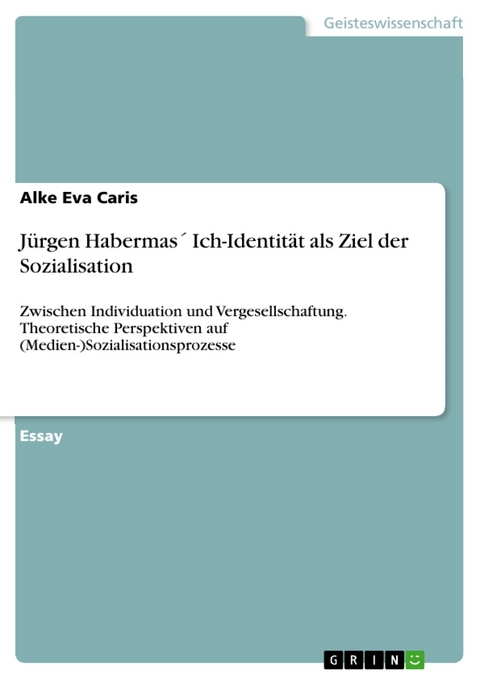 J&uuml;rgen Habermas&acute; Ich-Identit&auml;t als Ziel der Sozialisation - Alke Eva Caris