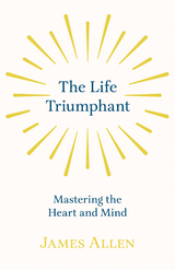 The Life Triumphant - Mastering the Heart and Mind - James Allen, Russel H. Conwell