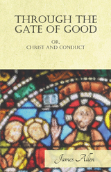 Through the Gate of Good - or, Christ and Conduct - James Allen