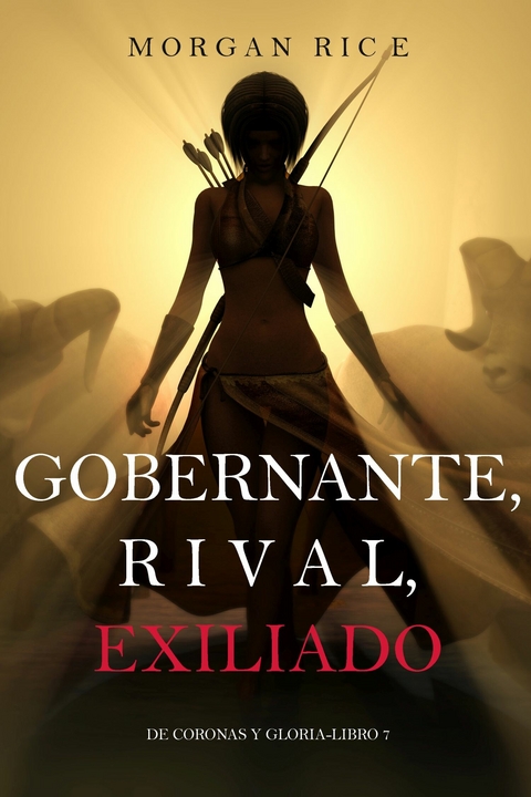 Gobernante, Rival, Exiliado (De Coronas y Gloria &ndash; Libro 7) - Morgan Rice