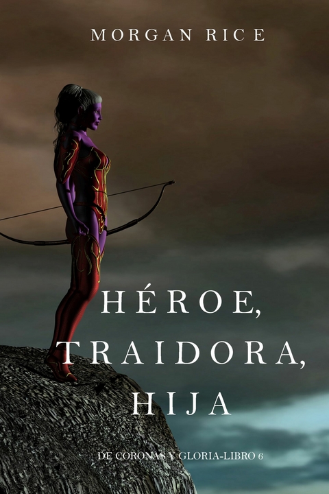 H&eacute;roe, Traidora, Hija (De Coronas y Gloria &ndash; Libro 6) - Morgan Rice