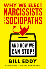 Why We Elect Narcissists and Sociopaths&mdash;And How We Can Stop! - Bill Eddy