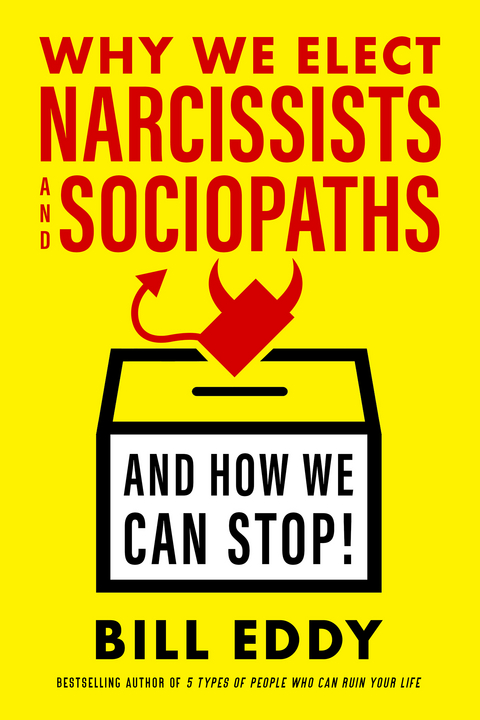 Why We Elect Narcissists and Sociopaths&mdash;And How We Can Stop! - Bill Eddy