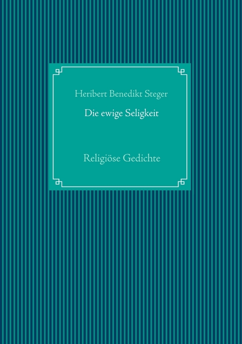 Die ewige Seligkeit - Heribert Benedikt Steger