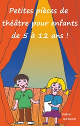 Petites pi&egrave;ces de th&eacute;&acirc;tre pour enfants de 5 &agrave; 12 ans ! - Val&eacute;rie Gasnier