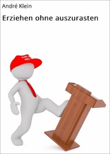 Erziehen ohne auszurasten - Andr&eacute; Klein