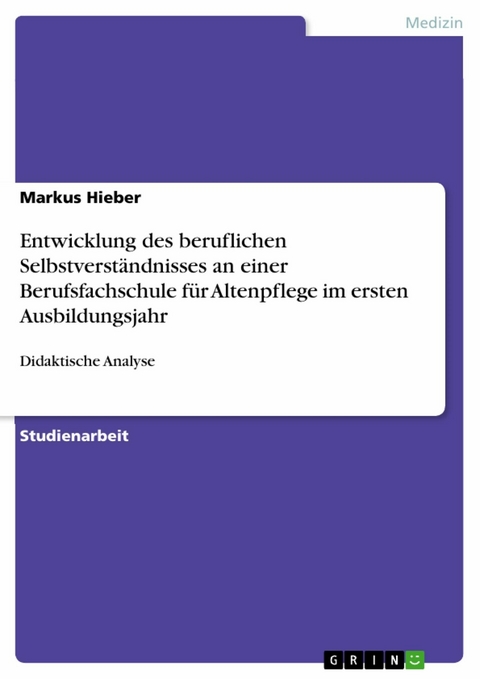 Entwicklung des beruflichen Selbstverst&auml;ndnisses an einer Berufsfachschule f&uuml;r Altenpflege im ersten Ausbildungsjahr - Markus Hieber