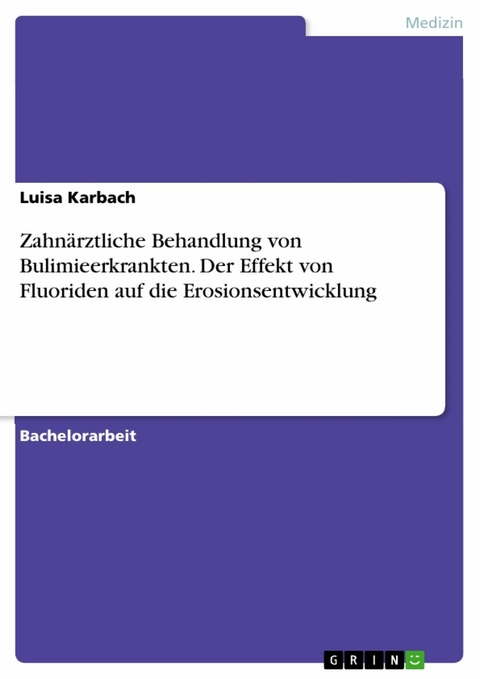 Zahn&auml;rztliche Behandlung von Bulimieerkrankten. Der Effekt von Fluoriden auf die Erosionsentwicklung - Luisa Karbach