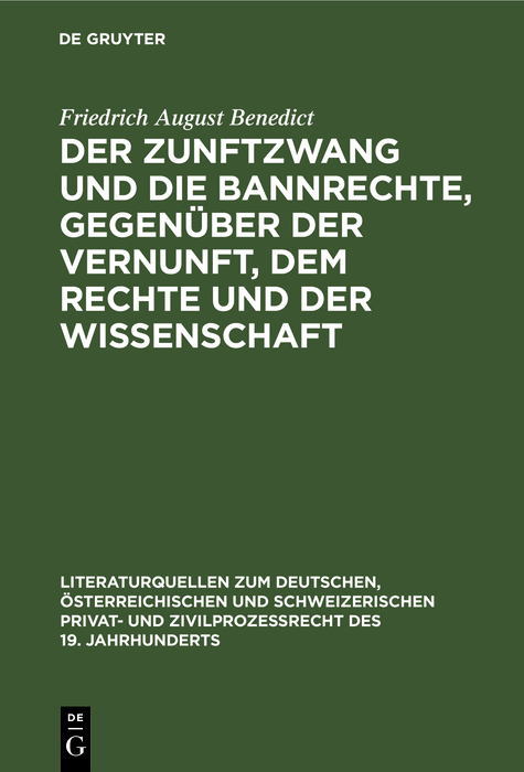 Der Zunftzwang und die Bannrechte, gegen&uuml;ber der Vernunft, dem Rechte und der Wissenschaft - Friedrich August Benedict