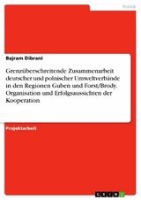 Grenz&uuml;berschreitende Zusammenarbeit deutscher und polnischer Umweltverb&auml;nde in den Regionen Guben und Forst/Brody. Organisation und Erfolgsaussichten der Kooperation - Bajram Dibrani