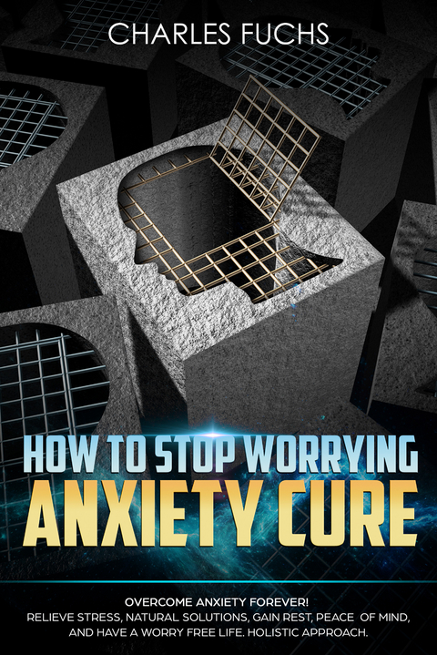 How To Stop Worrying Anxiety Cure -  Charles Fuchs