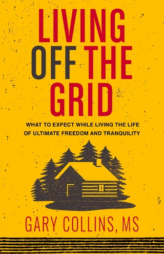 Living Off The Grid : What to Expect While Living the Life of Ultimate Freedom and Tranquility