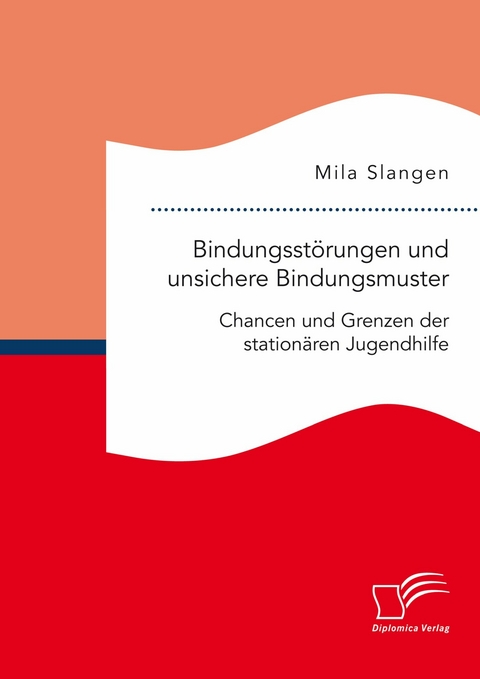 Bindungsst&ouml;rungen und unsichere Bindungsmuster. Chancen und Grenzen der station&auml;ren Jugendhilfe -  Mila Slangen