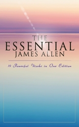 The Essential James Allen: 19 Powerful Works in One Edition - James Allen