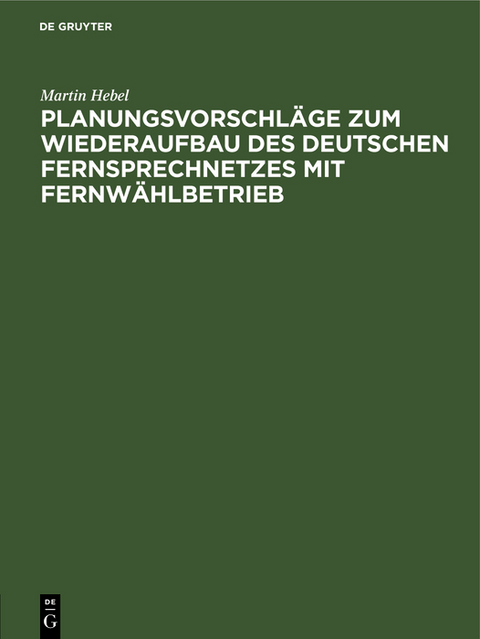 Planungsvorschl&auml;ge zum Wiederaufbau des deutschen Fernsprechnetzes mit Fernw&auml;hlbetrieb - Martin Hebel