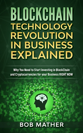 Blockchain Technology Revolution in Business Explained : Why You Need to Start Investing in Blockchain and Cryptocurrencies for your Business Right NOW