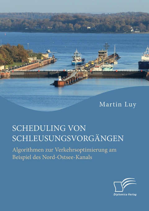 Scheduling von Schleusungsvorgängen: Algorithmen zur Verkehrsoptimierung am Beispiel des Nord-Ostsee-Kanals -  Martin Luy
