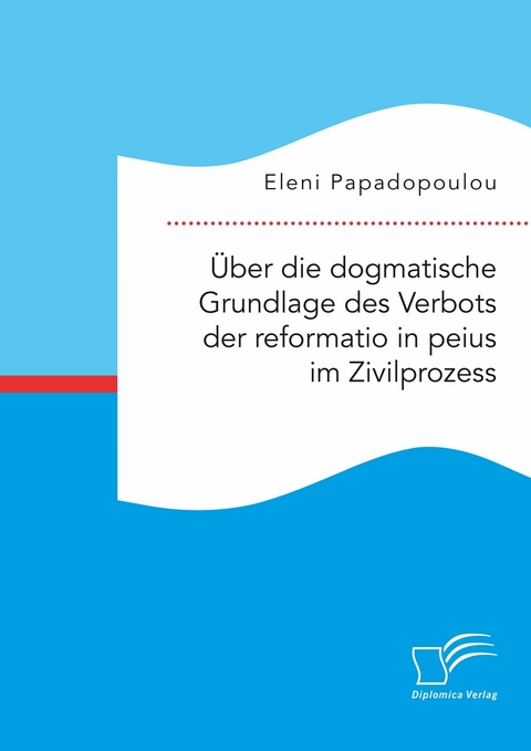 &Uuml;ber die dogmatische Grundlage des Verbots der reformatio in peius im Zivilprozess -  Eleni Papadopoulou