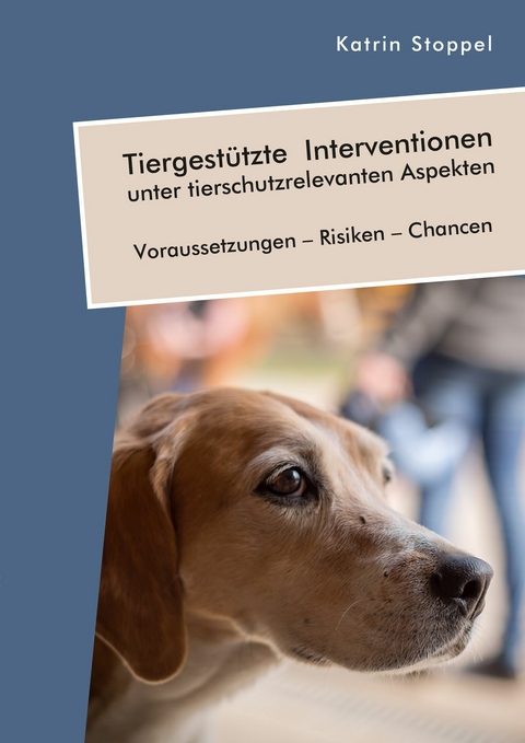 Tiergest&uuml;tzte Interventionen unter tierschutzrelevanten Aspekten. Voraussetzungen - Risiken - Chancen -  Katrin Stoppel
