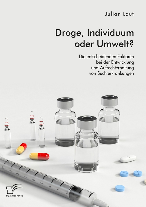 Droge, Individuum oder Umwelt? Die entscheidenden Faktoren bei der Entwicklung und Aufrechterhaltung von Suchterkrankungen -  Julian Laut