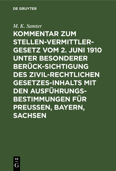 Kommentar zum Stellenvermittlergesetz vom 2. Juni 1910 unter besonderer Berücksichtigung des zivilrechtlichen Gesetzesinhalts mit den Ausführungsbestimmungen für Preußen, Bayern, Sachsen - M. K. Samter