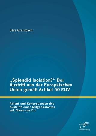 'Splendid Isolation?' Der Austritt aus der Europäischen Union gemäß Artikel 50 EUV. Ablauf und Konsequenzen des Austritts eines Mitgliedstaates auf Ebene der EU